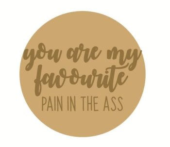 You Are My Favourite Pain In The Ass