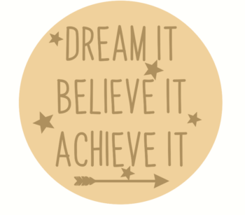 DREAM IT BELIEVE IT ACHIEVE IT